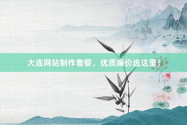 大连网站制作套餐，优质廉价选这里！