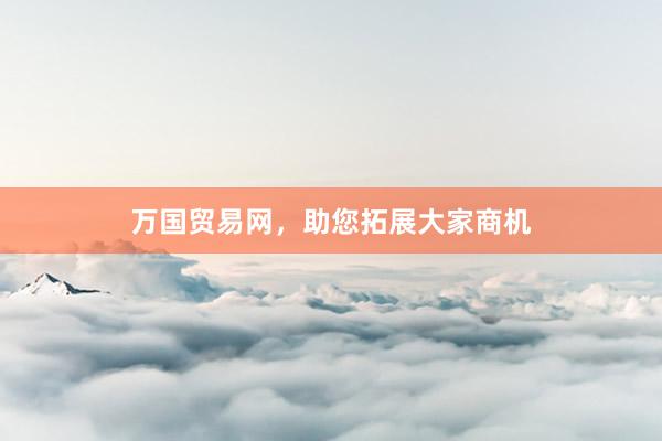 万国贸易网，助您拓展大家商机